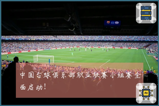 中国台球俱乐部职业联赛小组赛全面启动！