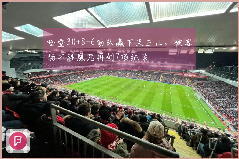 哈登30+8+6助队赢下天王山，破客场不胜魔咒再创7项纪录